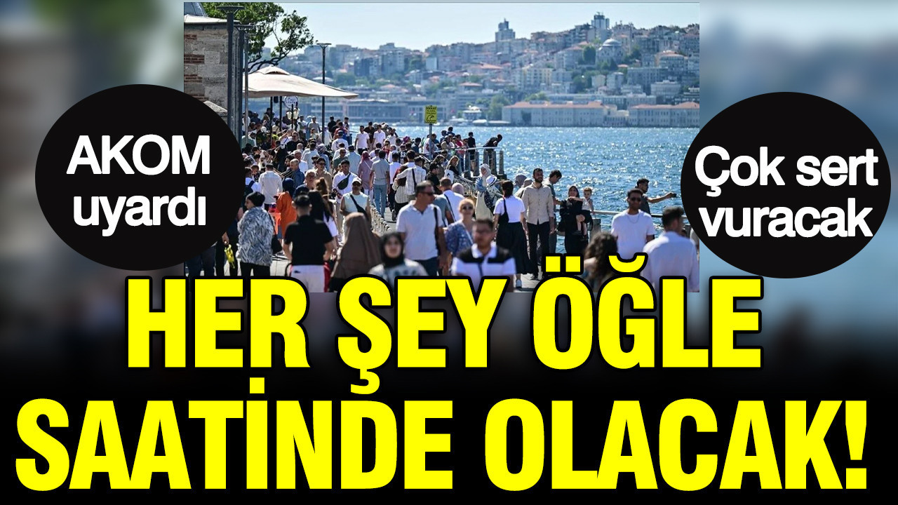 AKOM uyardı: Her şey öğle saatlerinde olacak